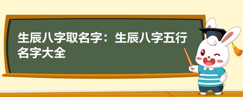 生辰八字取名字：生辰八字五行名字大全