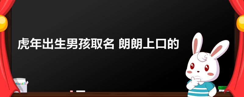 虎年出生男孩取名 朗朗上口的